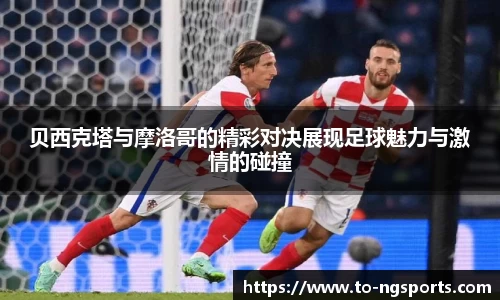贝西克塔与摩洛哥的精彩对决展现足球魅力与激情的碰撞