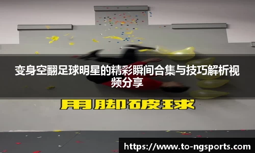 变身空翻足球明星的精彩瞬间合集与技巧解析视频分享