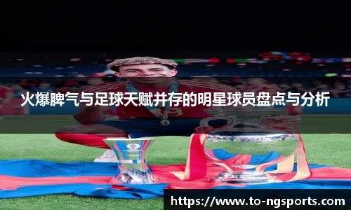 火爆脾气与足球天赋并存的明星球员盘点与分析