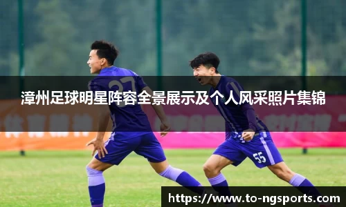 漳州足球明星阵容全景展示及个人风采照片集锦