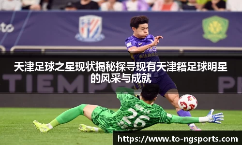 天津足球之星现状揭秘探寻现有天津籍足球明星的风采与成就