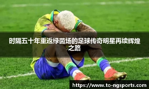 时隔五十年重返绿茵场的足球传奇明星再续辉煌之路